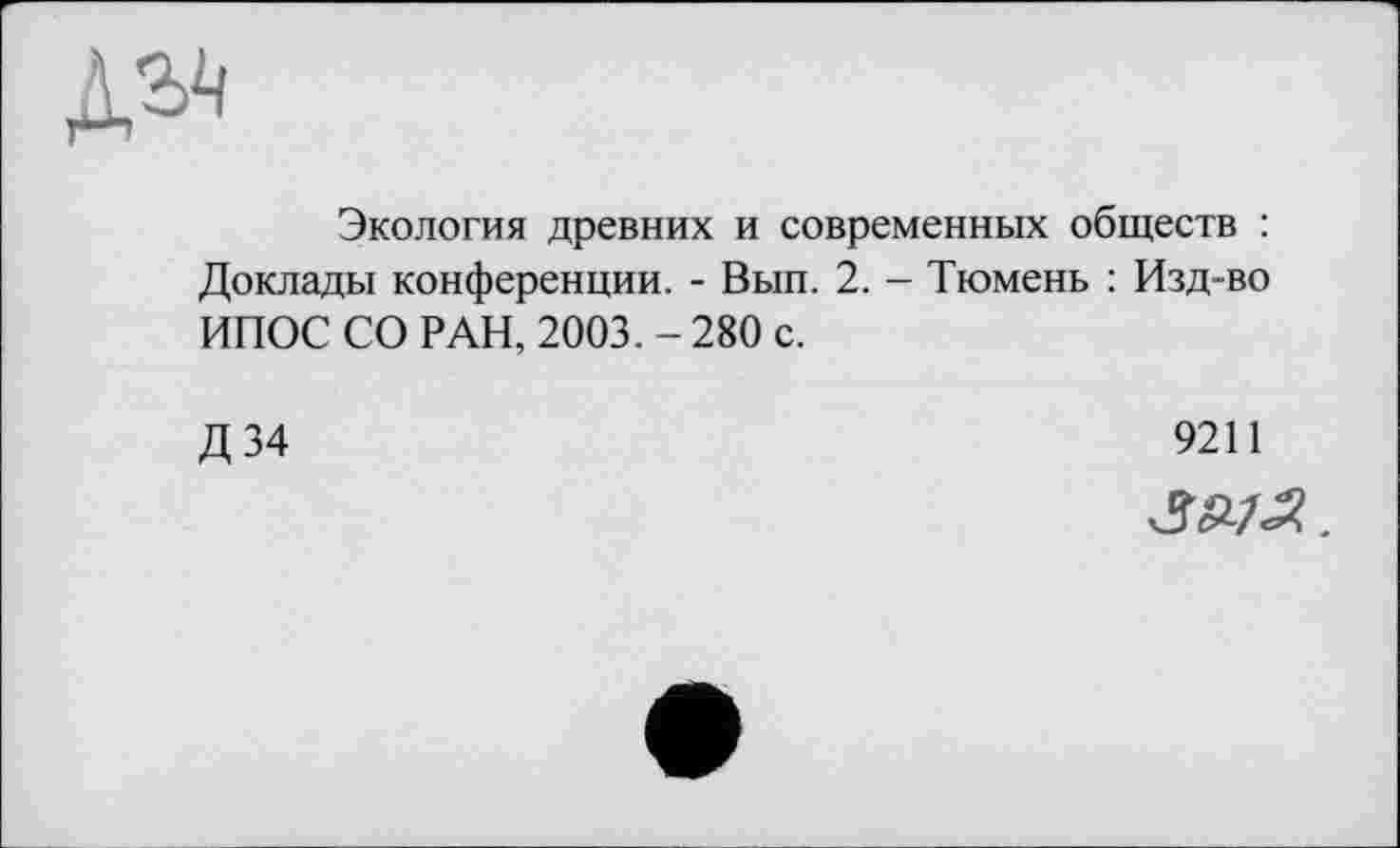 ﻿Экология древних и современных обществ : Доклады конференции. - Вып. 2. - Тюмень : Изд-во ИПОС СО РАН, 2003. - 280 с.
Д34
9211